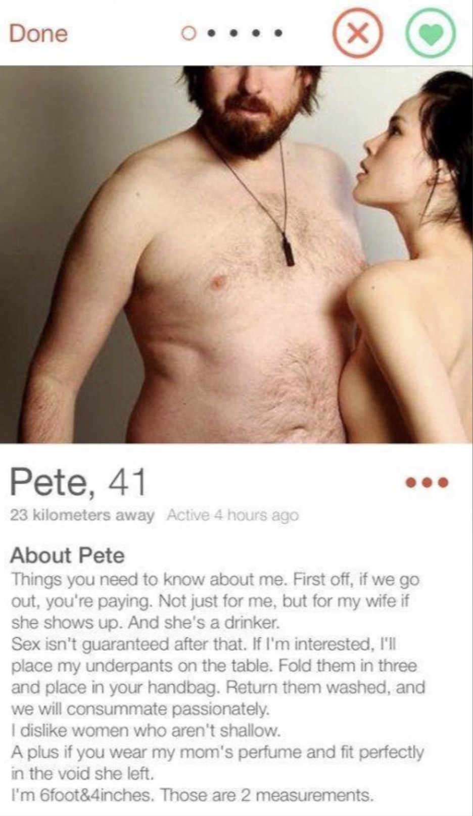 revealing tinder - Done X Pete, 41 23 kilometers away Active 4 hours ago About Pete Things you need to know about me. First off, if we go out, you're paying. Not just for me, but for my wife if she shows up. And she's a drinker. Sex isn't guaranteed after